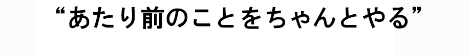 あたり前のことをちゃんとやる